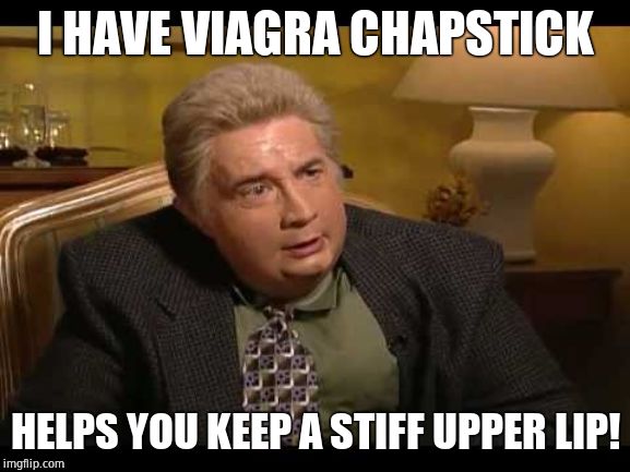 Jiminy Glick | I HAVE VIAGRA CHAPSTICK HELPS YOU KEEP A STIFF UPPER LIP! | image tagged in jiminy glick | made w/ Imgflip meme maker