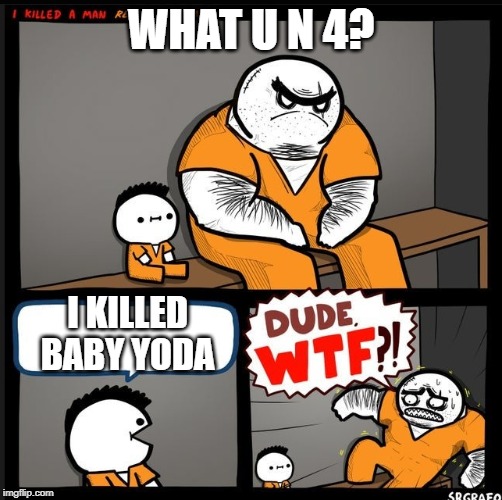 Srgrafo dude wtf | WHAT U N 4? I KILLED BABY YODA | image tagged in srgrafo dude wtf | made w/ Imgflip meme maker