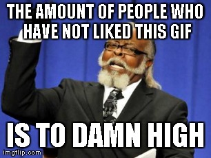 Too Damn High Meme | THE AMOUNT OF PEOPLE WHO HAVE NOT LIKED THIS GIF IS TO DAMN HIGH | image tagged in memes,too damn high | made w/ Imgflip meme maker