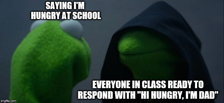 Evil Kermit Meme | SAYING I'M 
HUNGRY AT SCHOOL; EVERYONE IN CLASS READY TO RESPOND WITH "HI HUNGRY, I'M DAD" | image tagged in memes,evil kermit | made w/ Imgflip meme maker