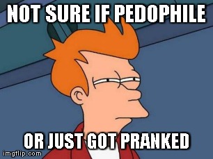 Futurama Fry Meme | NOT SURE IF PEDOPHILE OR JUST GOT PRANKED | image tagged in memes,futurama fry | made w/ Imgflip meme maker