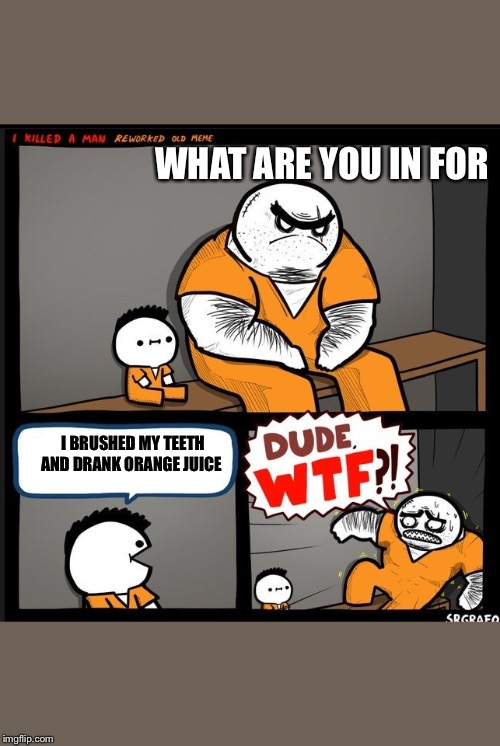 Orange juice | WHAT ARE YOU IN FOR; I BRUSHED MY TEETH AND DRANK ORANGE JUICE | image tagged in srgrafo dude wtf,memes | made w/ Imgflip meme maker