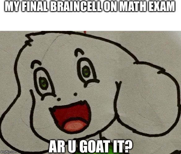This is (not) fine | MY FINAL BRAINCELL ON MATH EXAM; AR U GOAT IT? | image tagged in funny,asriel,math,undertale,meme,memes | made w/ Imgflip meme maker