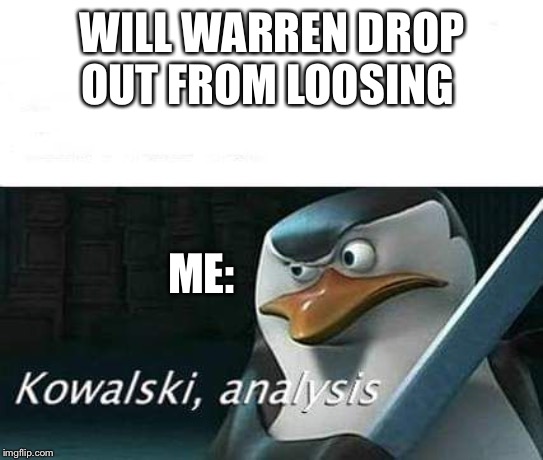 kowalski, analysis | WILL WARREN DROP OUT FROM LOOSING; ME: | image tagged in kowalski analysis | made w/ Imgflip meme maker
