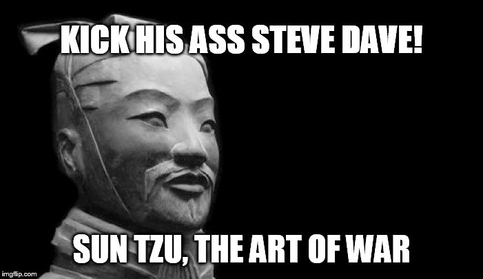 Sun Tzu | KICK HIS ASS STEVE DAVE! SUN TZU, THE ART OF WAR | image tagged in sun tzu | made w/ Imgflip meme maker