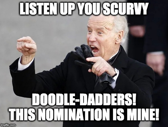 Biden Scurvy | LISTEN UP YOU SCURVY; DOODLE-DADDERS! THIS NOMINATION IS MINE! | image tagged in joe biden,insane | made w/ Imgflip meme maker