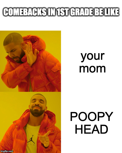 Drake Hotline Bling | COMEBACKS IN 1ST GRADE BE LIKE; your mom; POOPY HEAD | image tagged in memes,drake hotline bling | made w/ Imgflip meme maker