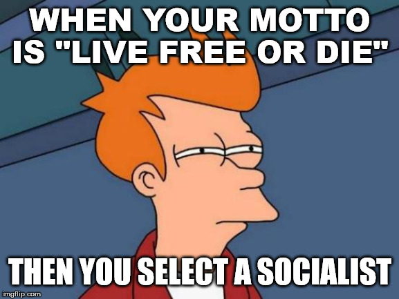 In Bernie's America, you can not live free but you can die. | WHEN YOUR MOTTO IS "LIVE FREE OR DIE"; THEN YOU SELECT A SOCIALIST | image tagged in memes,futurama fry,bernie sanders,primary | made w/ Imgflip meme maker