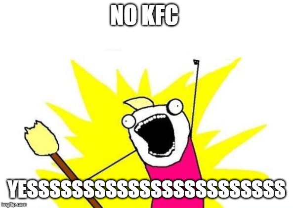 X All The Y | NO KFC; YESSSSSSSSSSSSSSSSSSSSSSS | image tagged in memes,x all the y | made w/ Imgflip meme maker