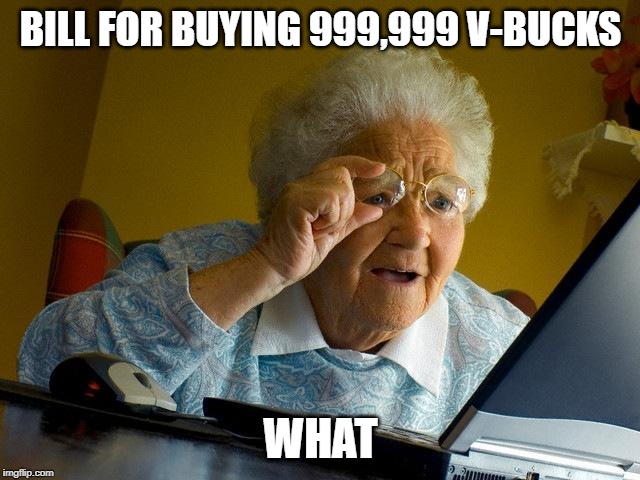 Grandma Finds The Internet | BILL FOR BUYING 999,999 V-BUCKS; WHAT | image tagged in memes,grandma finds the internet | made w/ Imgflip meme maker