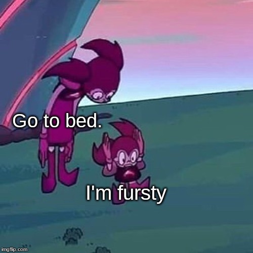 Spinel looking over herself | Go to bed. I'm fursty | image tagged in spinel looking over herself | made w/ Imgflip meme maker