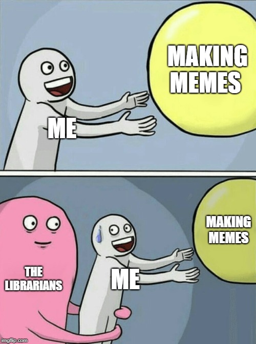 Running Away Balloon | MAKING MEMES; ME; MAKING MEMES; THE LIBRARIANS; ME | image tagged in memes,running away balloon | made w/ Imgflip meme maker