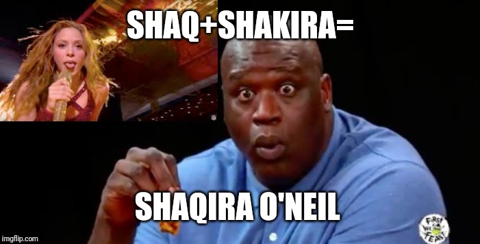 surprised shaq | SHAQ+SHAKIRA=; SHAQIRA O'NEIL | image tagged in surprised shaq | made w/ Imgflip meme maker