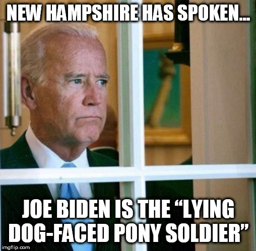 Joe Biden, the “lying dog-faced pony soldier”!!! | NEW HAMPSHIRE HAS SPOKEN... JOE BIDEN IS THE “LYING DOG-FACED PONY SOLDIER” | image tagged in sad joe biden,joe biden,democrat,democrats,memes,trump | made w/ Imgflip meme maker