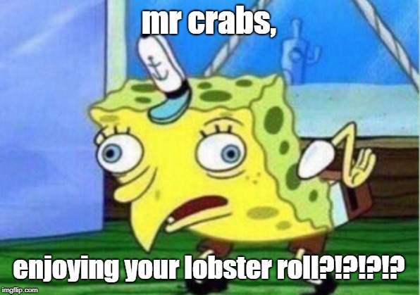 Mocking Spongebob Meme | mr crabs, enjoying your lobster roll?!?!?!? | image tagged in memes,mocking spongebob | made w/ Imgflip meme maker