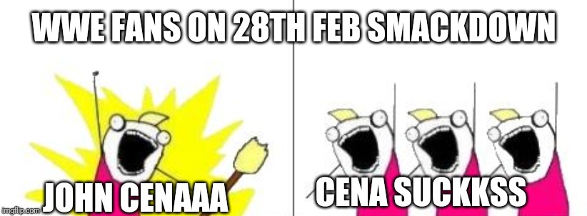 John Cena returning to SmackDown | WWE FANS ON 28TH FEB SMACKDOWN; JOHN CENAAA; CENA SUCKKSS | image tagged in wwe,john cena,funny,funny memes,lol,lol so funny | made w/ Imgflip meme maker