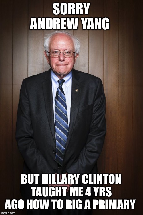 Bernie Sanders standing | SORRY ANDREW YANG; BUT HILLARY CLINTON TAUGHT ME 4 YRS AGO HOW TO RIG A PRIMARY | image tagged in bernie sanders standing | made w/ Imgflip meme maker