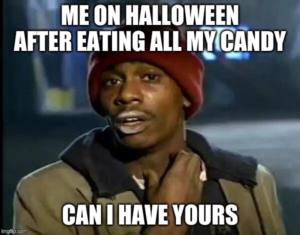 Y'all Got Any More Of That | ME ON HALLOWEEN AFTER EATING ALL MY CANDY; CAN I HAVE YOURS | image tagged in memes,y'all got any more of that | made w/ Imgflip meme maker