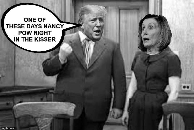 The Honeymooners | ONE OF THESE DAYS NANCY
POW RIGHT IN THE KISSER | image tagged in the honeymooners,memes,donald trump,nancy pelosi,ralph kramden,change my mind | made w/ Imgflip meme maker
