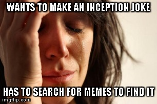 First World Problems Meme | WANTS TO MAKE AN INCEPTION JOKE HAS TO SEARCH FOR MEMES TO FIND IT | image tagged in memes,first world problems | made w/ Imgflip meme maker