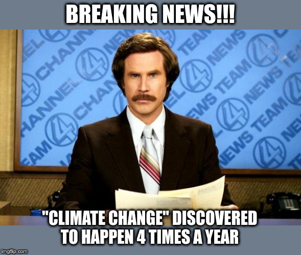 BREAKING NEWS | BREAKING NEWS!!! "CLIMATE CHANGE" DISCOVERED TO HAPPEN 4 TIMES A YEAR | image tagged in breaking news,climate change,fake news,political meme,climate | made w/ Imgflip meme maker