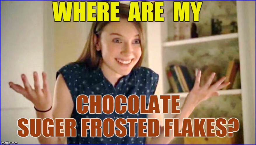 WHERE  ARE  MY CHOCOLATE SUGER FROSTED FLAKES? | made w/ Imgflip meme maker