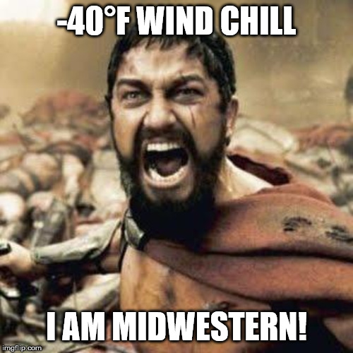 THIS IS SPARTA!!!! |  -40°F WIND CHILL; I AM MIDWESTERN! | image tagged in this is sparta | made w/ Imgflip meme maker