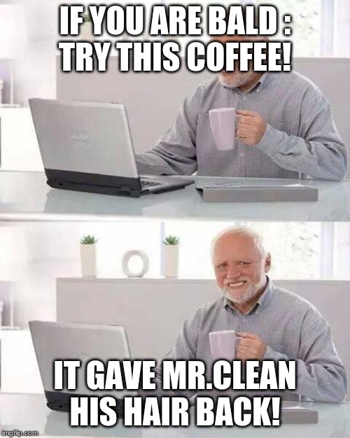 Hide the Pain Harold | IF YOU ARE BALD :
TRY THIS COFFEE! IT GAVE MR.CLEAN HIS HAIR BACK! | image tagged in memes,hide the pain harold | made w/ Imgflip meme maker