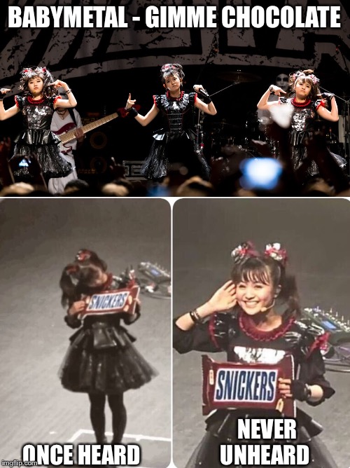 Impossible to forget | BABYMETAL - GIMME CHOCOLATE; ONCE HEARD; NEVER UNHEARD | image tagged in babymetal,chocolate | made w/ Imgflip meme maker