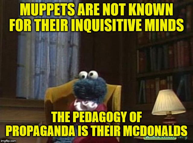 MUPPETS ARE NOT KNOWN FOR THEIR INQUISITIVE MINDS THE PEDAGOGY OF PROPAGANDA IS THEIR MCDONALDS | made w/ Imgflip meme maker