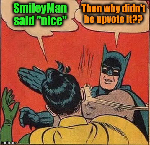 Batman Slapping Robin Meme | SmileyMan said "nice" Then why didn't he upvote it?? | image tagged in memes,batman slapping robin | made w/ Imgflip meme maker