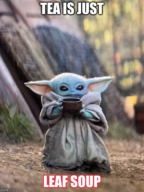 BABY YODA TEA | TEA IS JUST; LEAF SOUP | image tagged in baby yoda tea | made w/ Imgflip meme maker