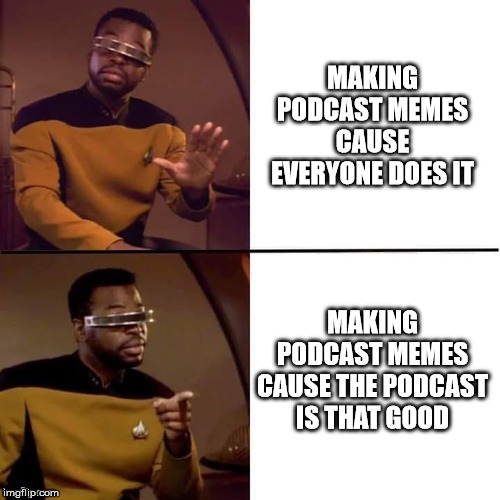 Podcast Memes | MAKING PODCAST MEMES CAUSE EVERYONE DOES IT; MAKING PODCAST MEMES CAUSE THE PODCAST IS THAT GOOD | image tagged in geordi drake | made w/ Imgflip meme maker