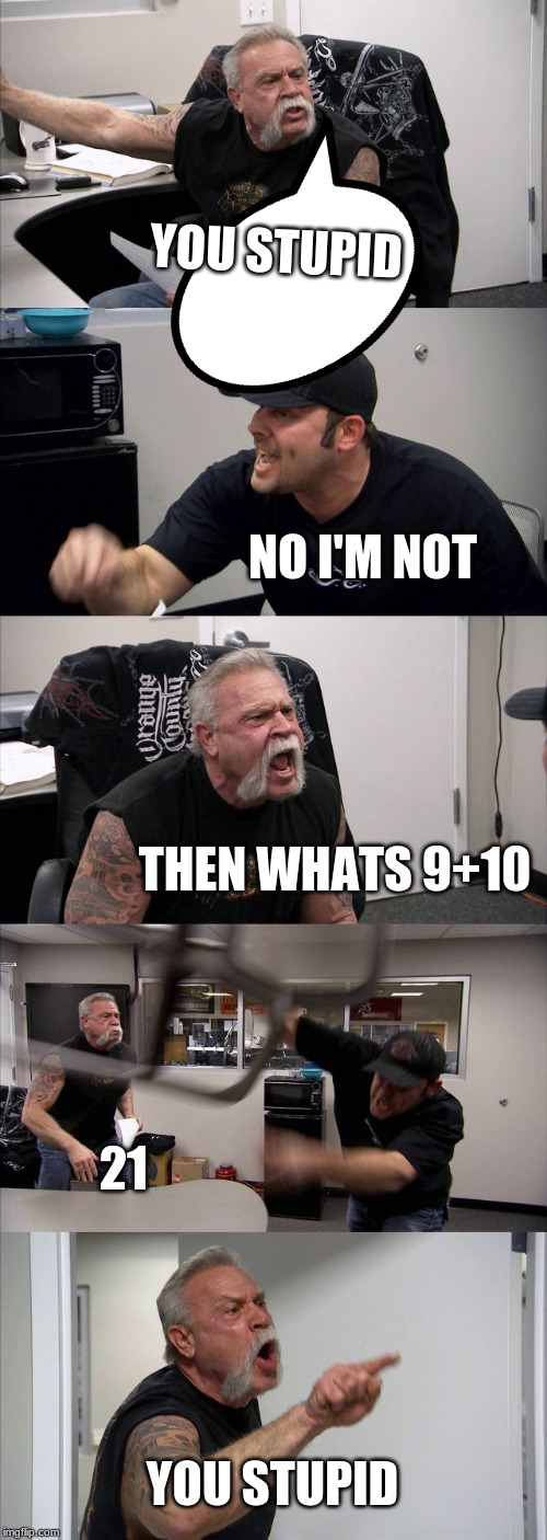 American Chopper Argument | YOU STUPID; NO I'M NOT; THEN WHATS 9+10; 21; YOU STUPID | image tagged in memes,american chopper argument | made w/ Imgflip meme maker