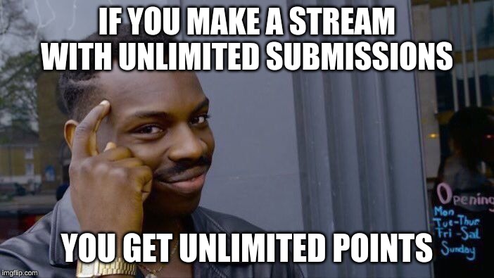 i made a stream with unlimited submissions | IF YOU MAKE A STREAM WITH UNLIMITED SUBMISSIONS; YOU GET UNLIMITED POINTS | image tagged in memes,roll safe think about it | made w/ Imgflip meme maker