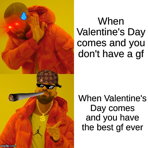 The Hard times when Valentine's Day comes...    ._. | When Valentine's Day comes and you don't have a gf; When Valentine's Day comes and you have the best gf ever | image tagged in memes,drake hotline bling | made w/ Imgflip meme maker