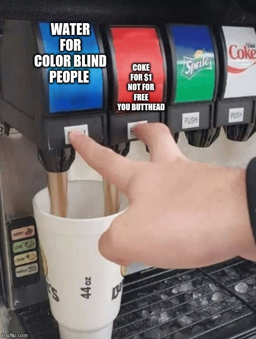Pushing two soda buttons | WATER FOR COLOR BLIND PEOPLE; COKE FOR $1 NOT FOR FREE YOU BUTTHEAD | image tagged in pushing two soda buttons | made w/ Imgflip meme maker