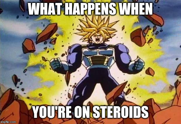 Dragon ball z | WHAT HAPPENS WHEN; YOU'RE ON STEROIDS | image tagged in dragon ball z | made w/ Imgflip meme maker