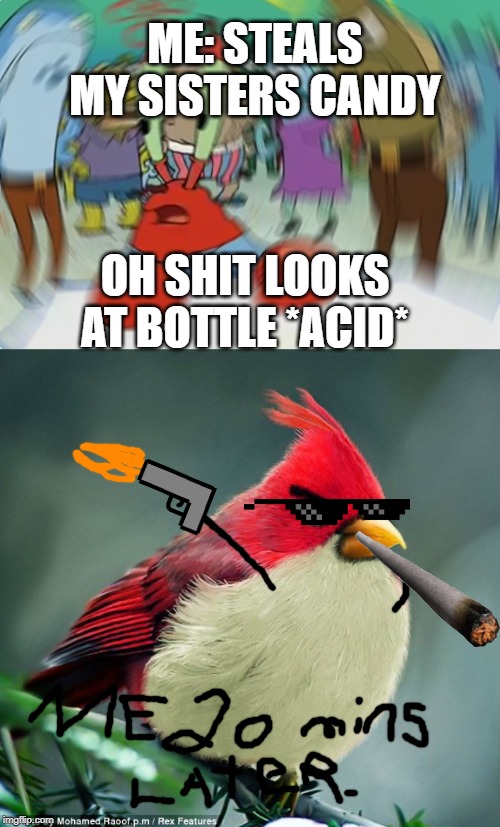 ME: STEALS MY SISTERS CANDY; OH SHIT LOOKS AT BOTTLE *ACID* | image tagged in memes,mr krabs blur meme | made w/ Imgflip meme maker