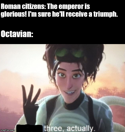 There's three, actually | Roman citizens: The emperor is glorious! I'm sure he'll receive a triumph. Octavian: | image tagged in there's three actually | made w/ Imgflip meme maker