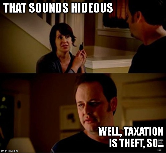 well he's a guy so... | THAT SOUNDS HIDEOUS; WELL, TAXATION IS THEFT, SO... | image tagged in well he's a guy so | made w/ Imgflip meme maker