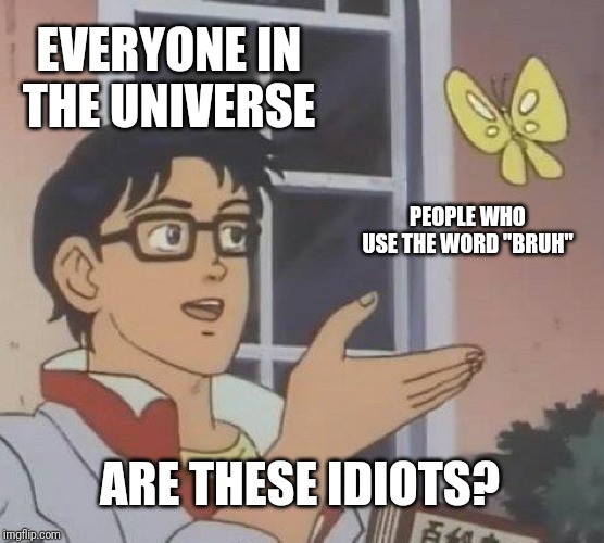 Is This A Pigeon Meme | EVERYONE IN THE UNIVERSE PEOPLE WHO USE THE WORD "BRUH" ARE THESE IDIOTS? | image tagged in memes,is this a pigeon | made w/ Imgflip meme maker