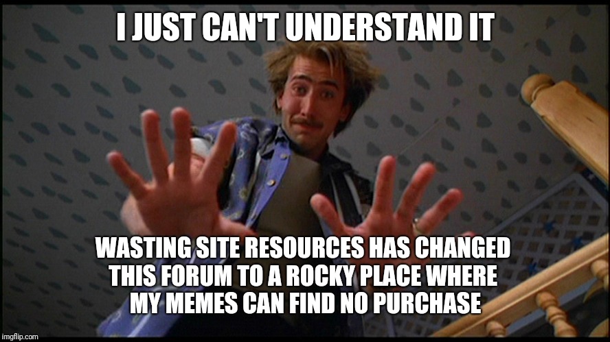 Hi Arizona | I JUST CAN'T UNDERSTAND IT; WASTING SITE RESOURCES HAS CHANGED 
THIS FORUM TO A ROCKY PLACE WHERE 
MY MEMES CAN FIND NO PURCHASE | image tagged in hi arizona | made w/ Imgflip meme maker