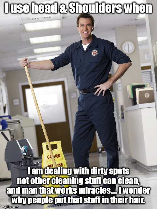 Janitor | I use head & Shoulders when I am dealing with dirty spots not other cleaning stuff can clean, and man that works miracles.... I wonder why p | image tagged in janitor | made w/ Imgflip meme maker