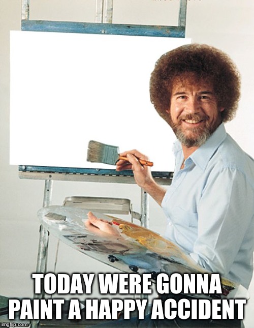 feel free to use this for whatever | TODAY WERE GONNA PAINT A HAPPY ACCIDENT | image tagged in bob ross | made w/ Imgflip meme maker