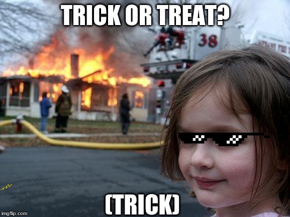 Disaster Girl Meme | TRICK OR TREAT? (TRICK) | image tagged in memes,disaster girl | made w/ Imgflip meme maker