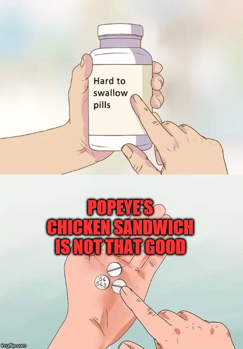 Not as good as I heard | POPEYE'S CHICKEN SANDWICH IS NOT THAT GOOD | image tagged in memes,hard to swallow pills | made w/ Imgflip meme maker