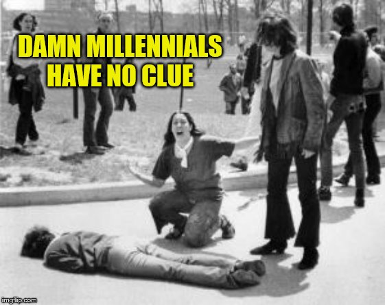 Kent State | DAMN MILLENNIALS HAVE NO CLUE | image tagged in kent state | made w/ Imgflip meme maker