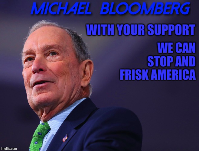 BLOOMBERG CAMPAIGN | WITH YOUR SUPPORT; WE CAN STOP AND FRISK AMERICA | image tagged in bloomberg campaign | made w/ Imgflip meme maker