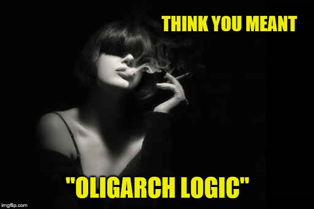 THINK YOU MEANT "OLIGARCH LOGIC" | made w/ Imgflip meme maker